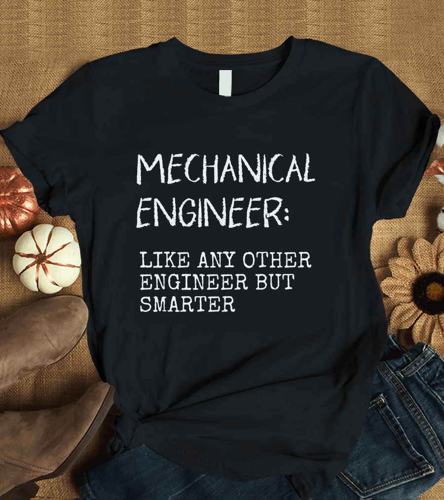 Mechanical Engineer Like Any Other Engineer But Smarter T-Shirt