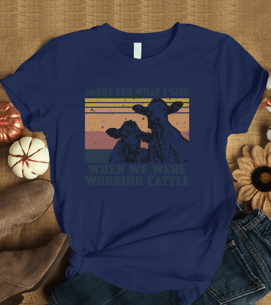 Sorry For What I Said When We Were Working Cattle Vintage Cows T-Shirt