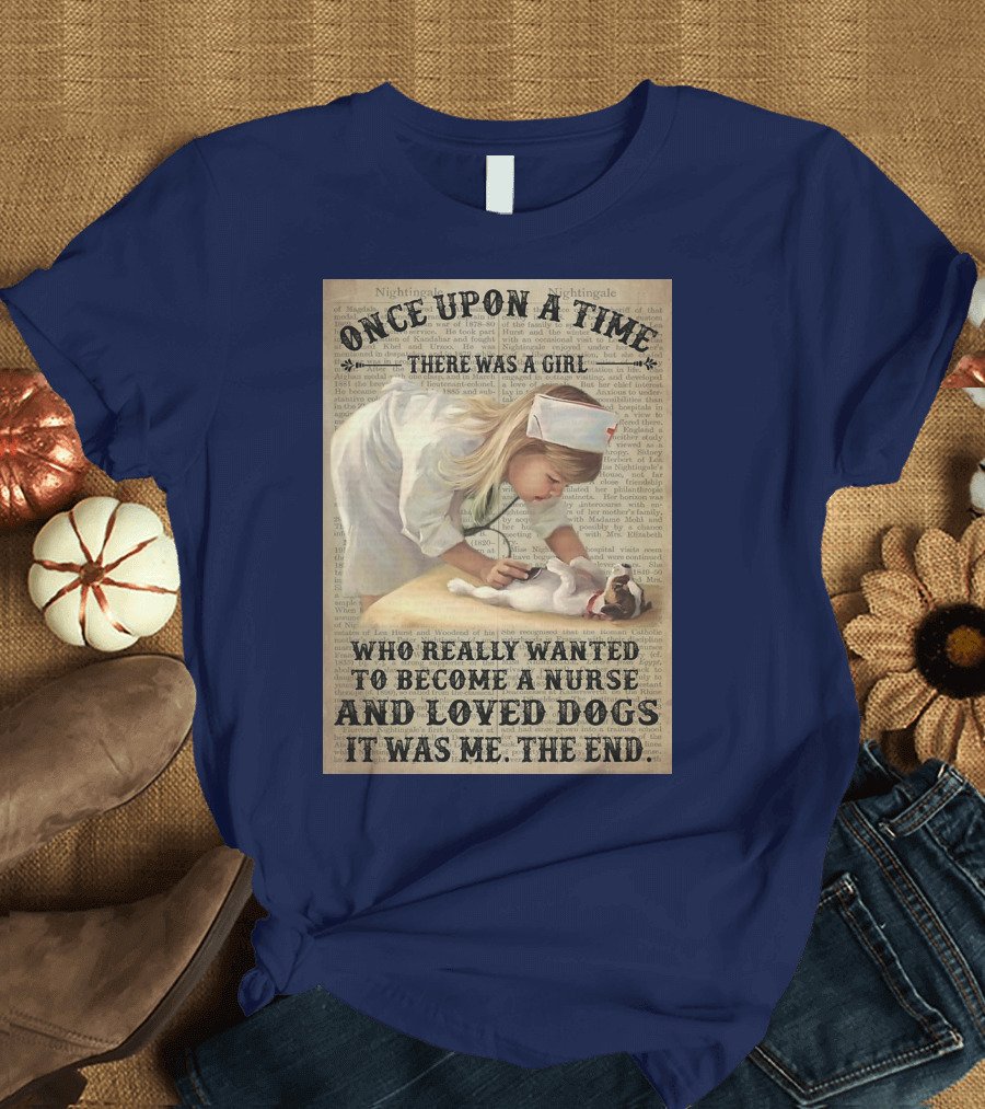 Once Upon a Time There Was a Girl Who Really Wanted to Become a Nurse and Loved Dogs It Was Me The End T-Shirt