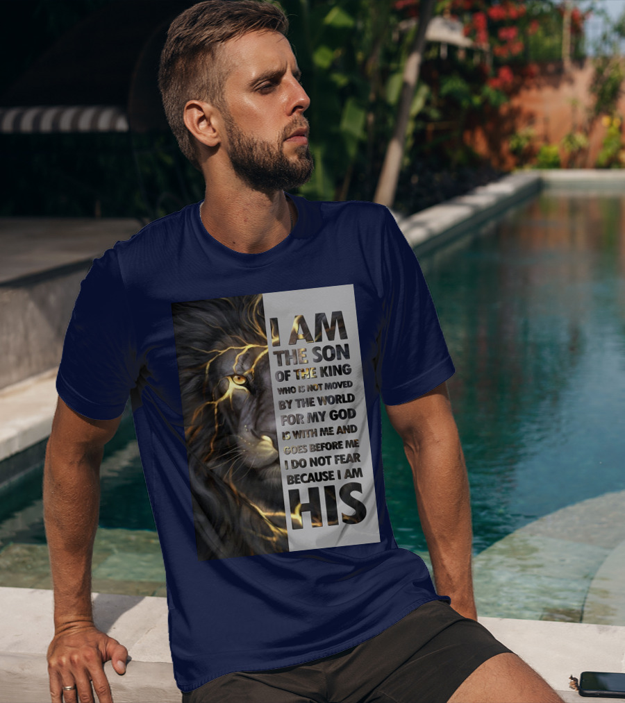 I Am The Son Of The King Who Is Not Moved By The World For My God Is With Me And Goes Before Me I Do Not Fear Because I Am His T-Shirt