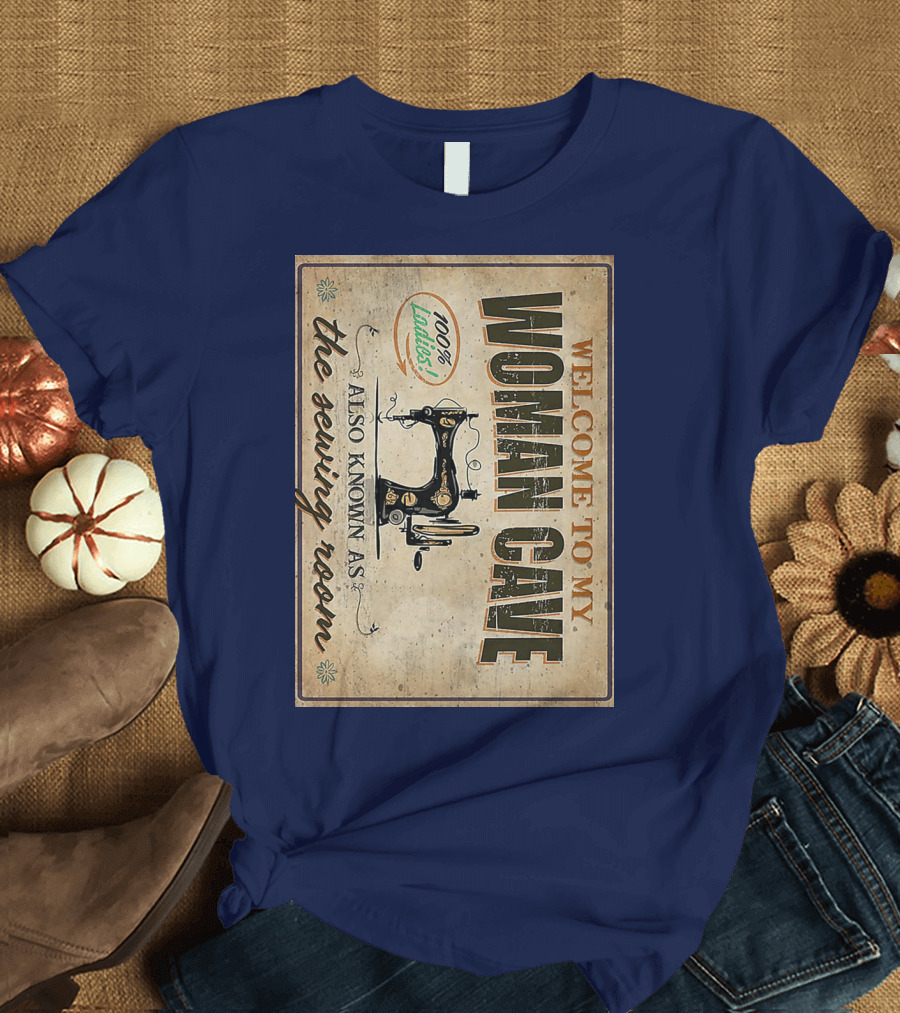 Welcome to My Woman Cave 100% Ladies Also Known as the Sewing Room T-Shirt