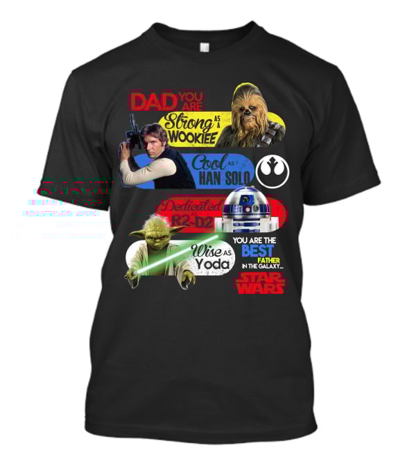 Dad You Are Strong As Wookiee Cool As Han Solo Dedicated As R2-D2 Wise As Yoda You Are The Best Father In The Galaxy Star Wars T-Shirt