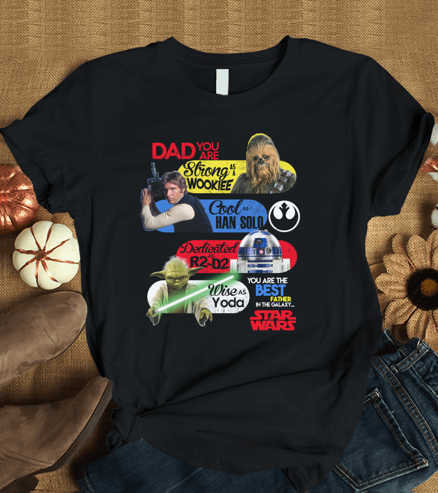 Dad You Are Strong As Wookiee Cool As Han Solo Dedicated As R2-D2 Wise As Yoda You Are The Best Father In The Galaxy Star Wars T-Shirt
