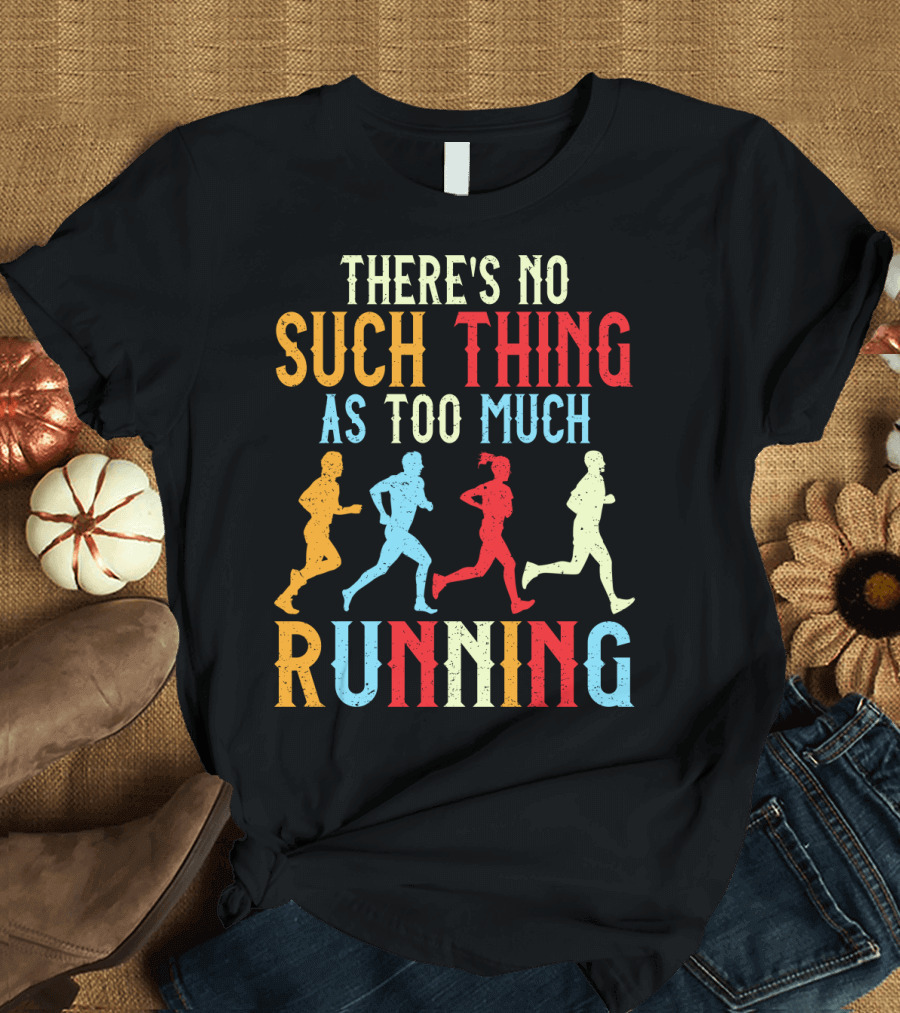 There's No Such Thing As Too Much Running With Colorful Runners T-Shirt