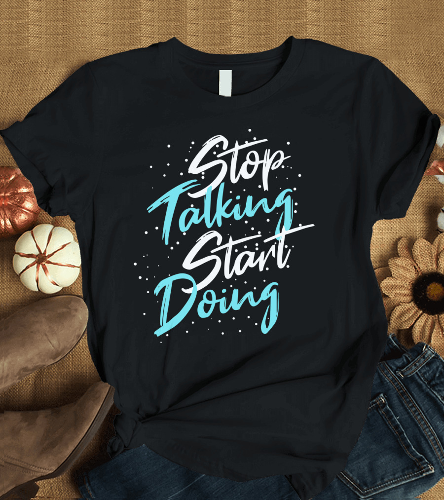 Stop Talking Start Doing Motivational Inspirational Typography T-Shirt