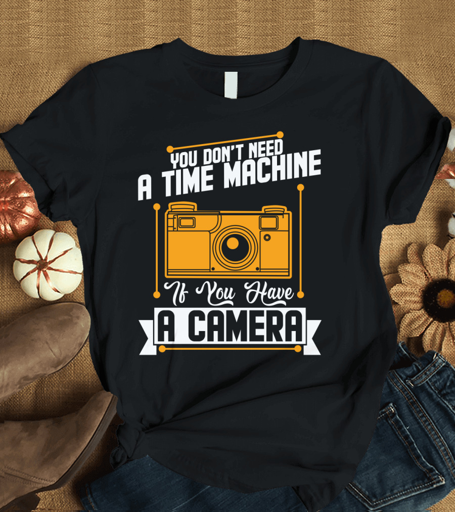 You Don't Need A Time Machine If You Have A Camera Retro Photography Enthusiast T-Shirt