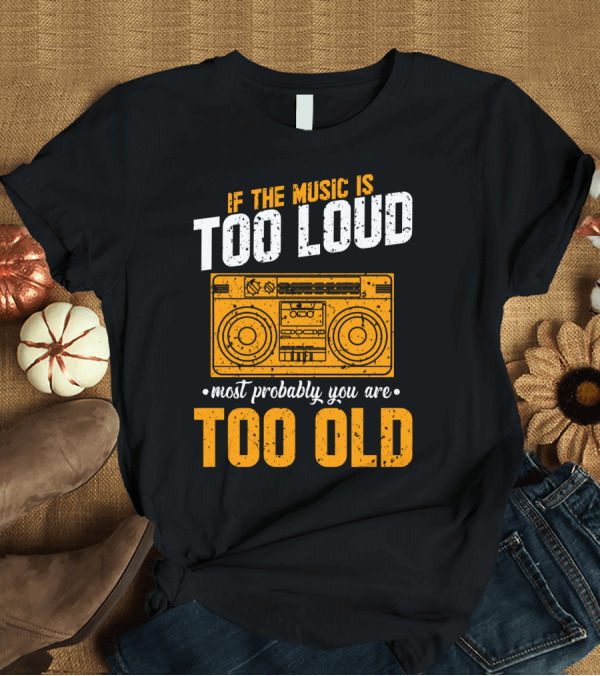 T-Shirt: If The Music Is Too Loud Most Probably You Are Too Old Retro Boombox T-Shirt If The Music Is Too Loud Most Probably You Are Too Old Retro Boombox T-Shirt