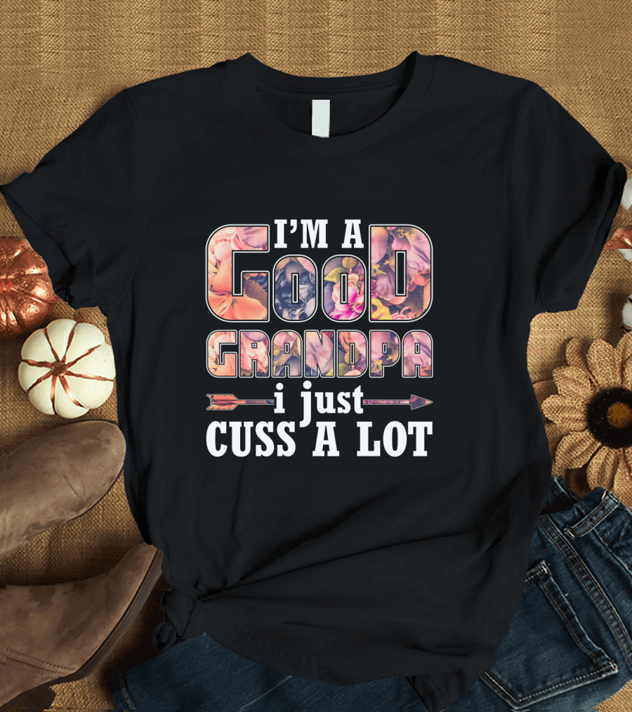 I'm a Good Grandpa I Just Cuss a Lot Funny GrandPa T-Shirt