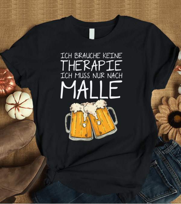 T-Shirt: Ich Brauche Keine Therapie Ich Muss Nur Nach Malle Bierkrüge T-Shirt Ich Brauche Keine Therapie Ich Muss Nur Nach Malle Bierkrüge T-Shirt