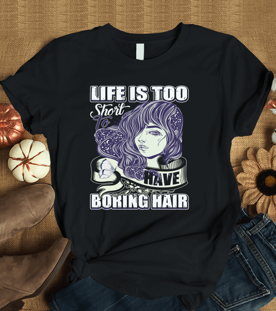 Life Is Too Short to Have Boring Hair Beauty Supplies Hairdresser Hairstylist T-Shirt