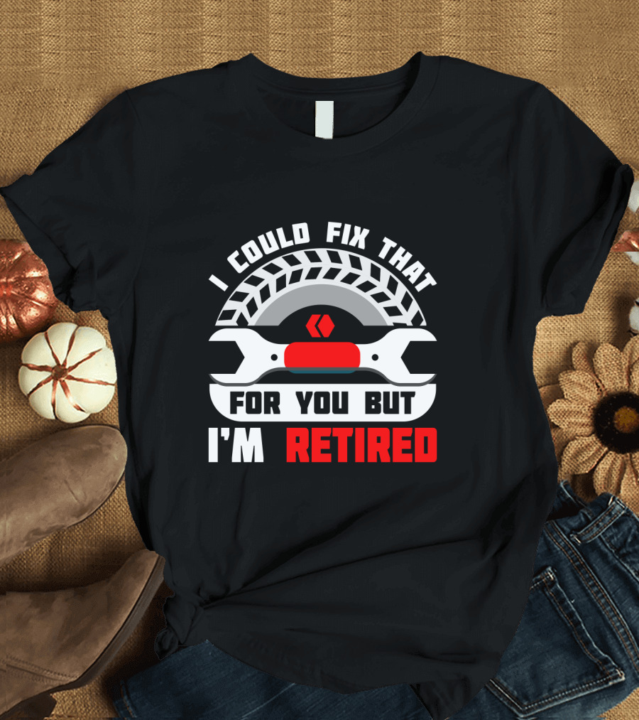 I Could Fix That for You But I'm Retired Wrench and Tire T-Shirt
