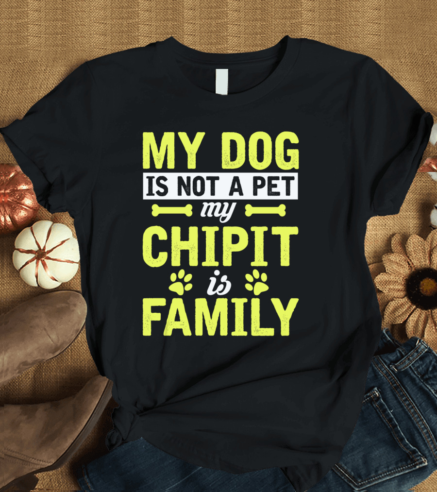 MY DOG IS NOT A PET MY CHIPIT IS FAMILY T-Shirt