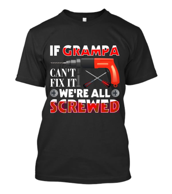 If Grampa Can't Fix It We're All Screwed Drill And Screwdrivers T-Shirt