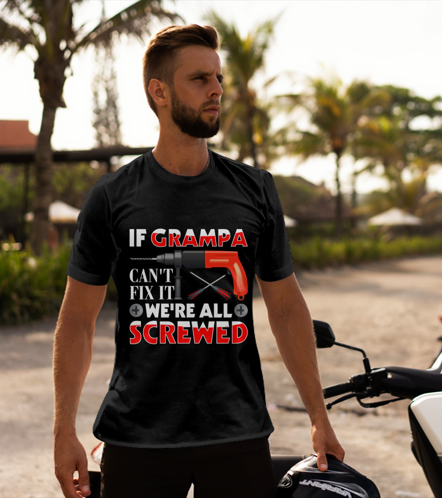 If Grampa Can't Fix It We're All Screwed Drill And Screwdrivers T-Shirt