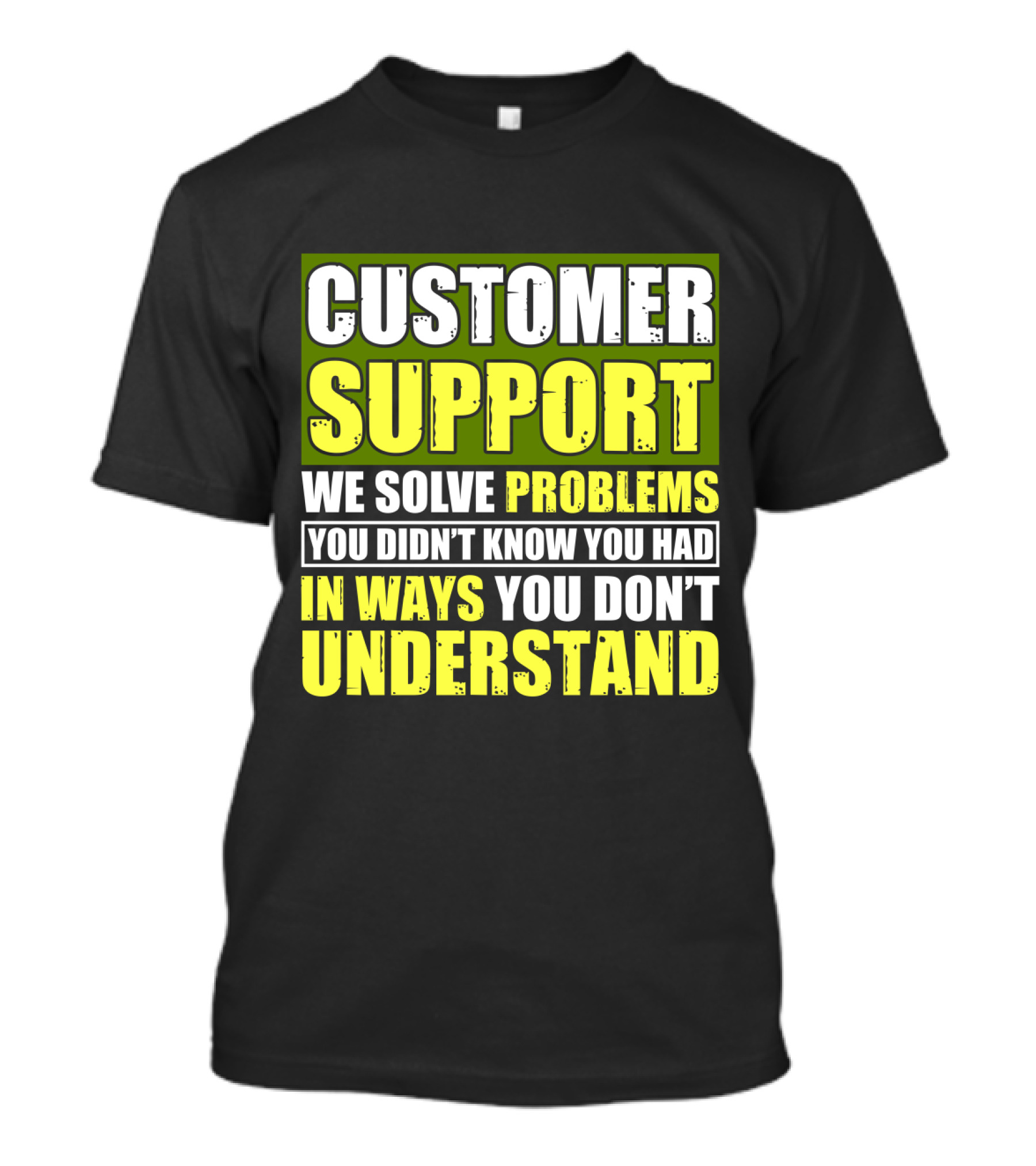 Customer Support We Solve Problems You Didn't Know You Had In Ways You Don't Understand T-Shirt