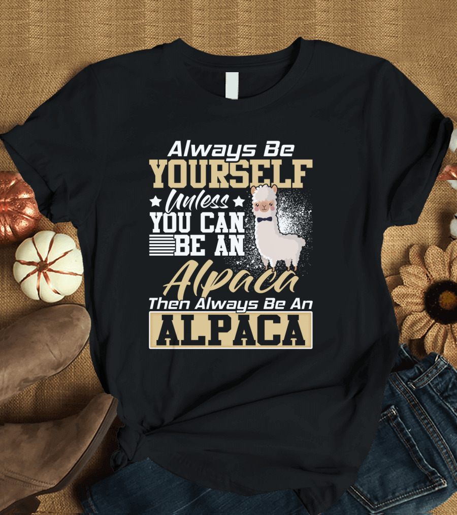 Always Be Yourself Unless You Can Be An Alpaca Then Always Be An Alpaca T-Shirt