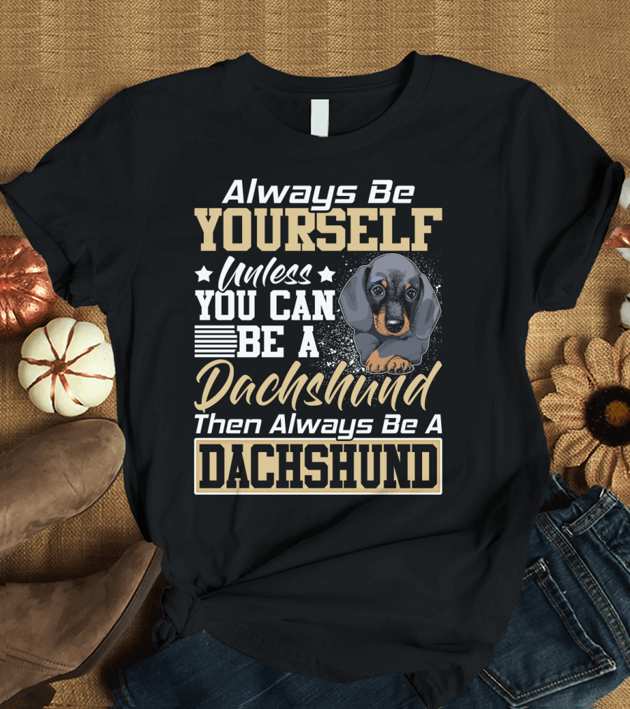 Always Be Yourself Unless You Can Be a Dachshund Then Always Be a Dachshund T-Shirt