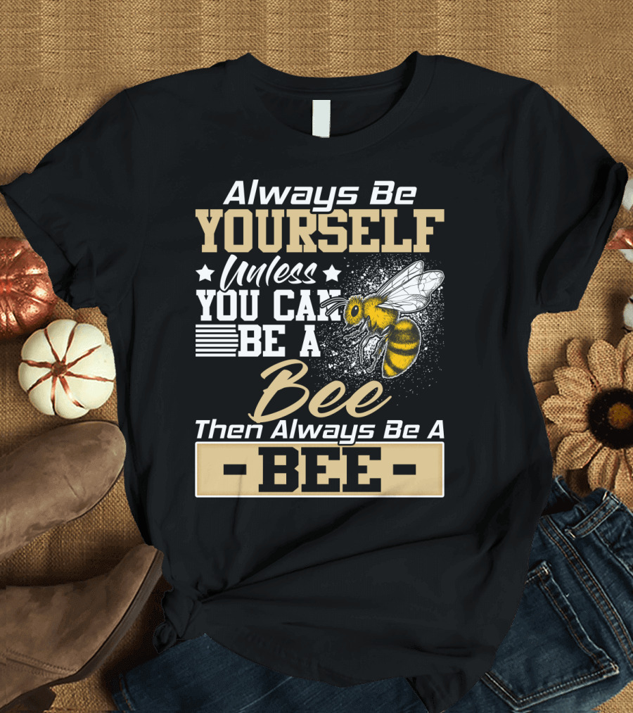 Always Be Yourself Unless You Can Be a Bee Then Always Be a Bee T-Shirt