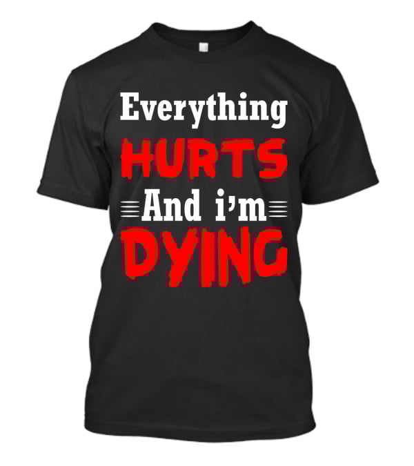 Everything Hurts And I'm Dying T-Shirt