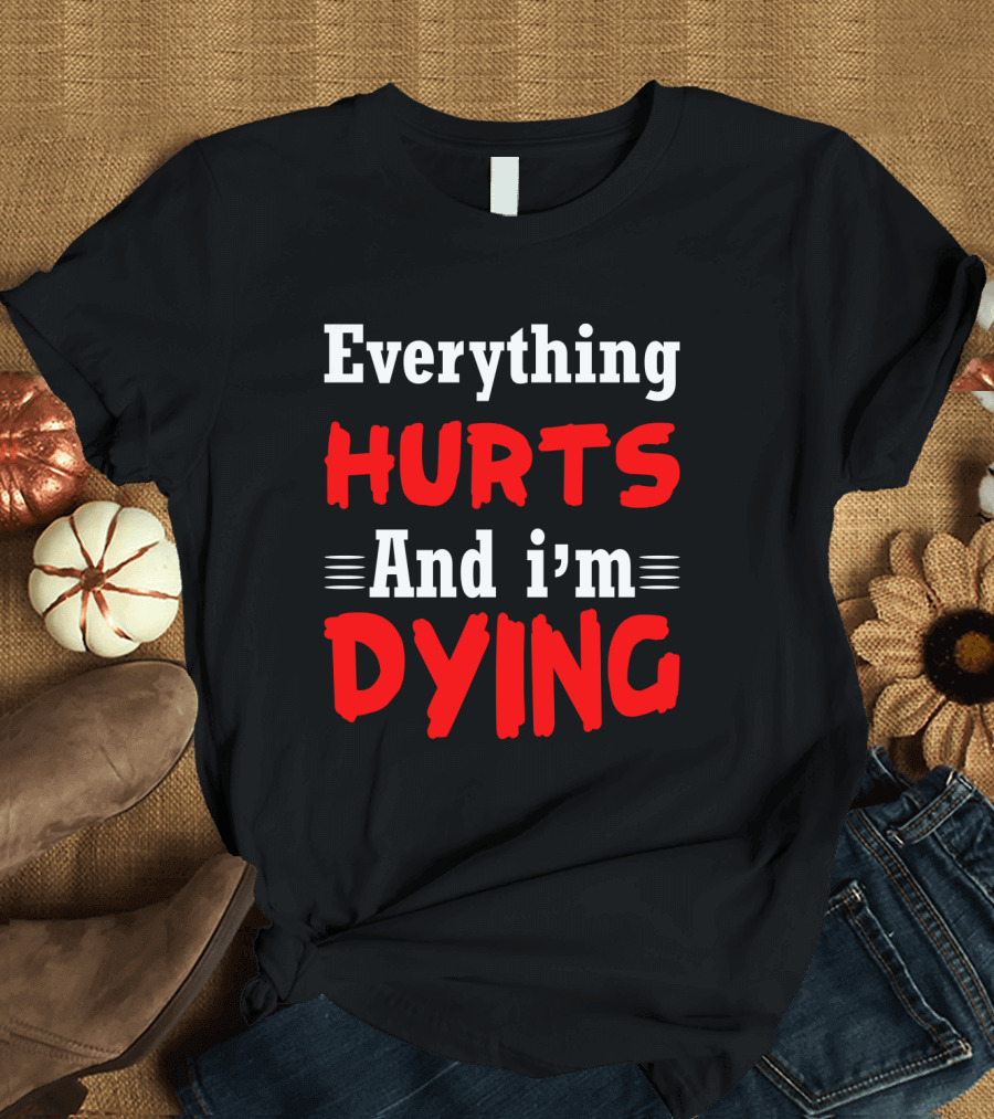 Everything Hurts And I'm Dying T-Shirt