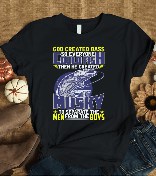T-Shirt: GOD CREATED BASS SO EVERYONE COULD FISH THEN HE CREATED MUSKY TO SEPARATE THE MEN FROM THE BOYS T-Shirt GOD CREATED BASS SO EVERYONE COULD FISH THEN HE CREATED MUSKY TO SEPARATE THE MEN FROM THE BOYS T-Shirt