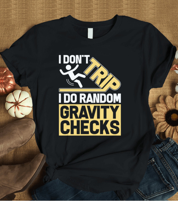 T-Shirt: I Don't Trip I Do Random Gravity Checks Sign Bold Typography T-Shirt I Don't Trip I Do Random Gravity Checks Sign Bold Typography T-Shirt