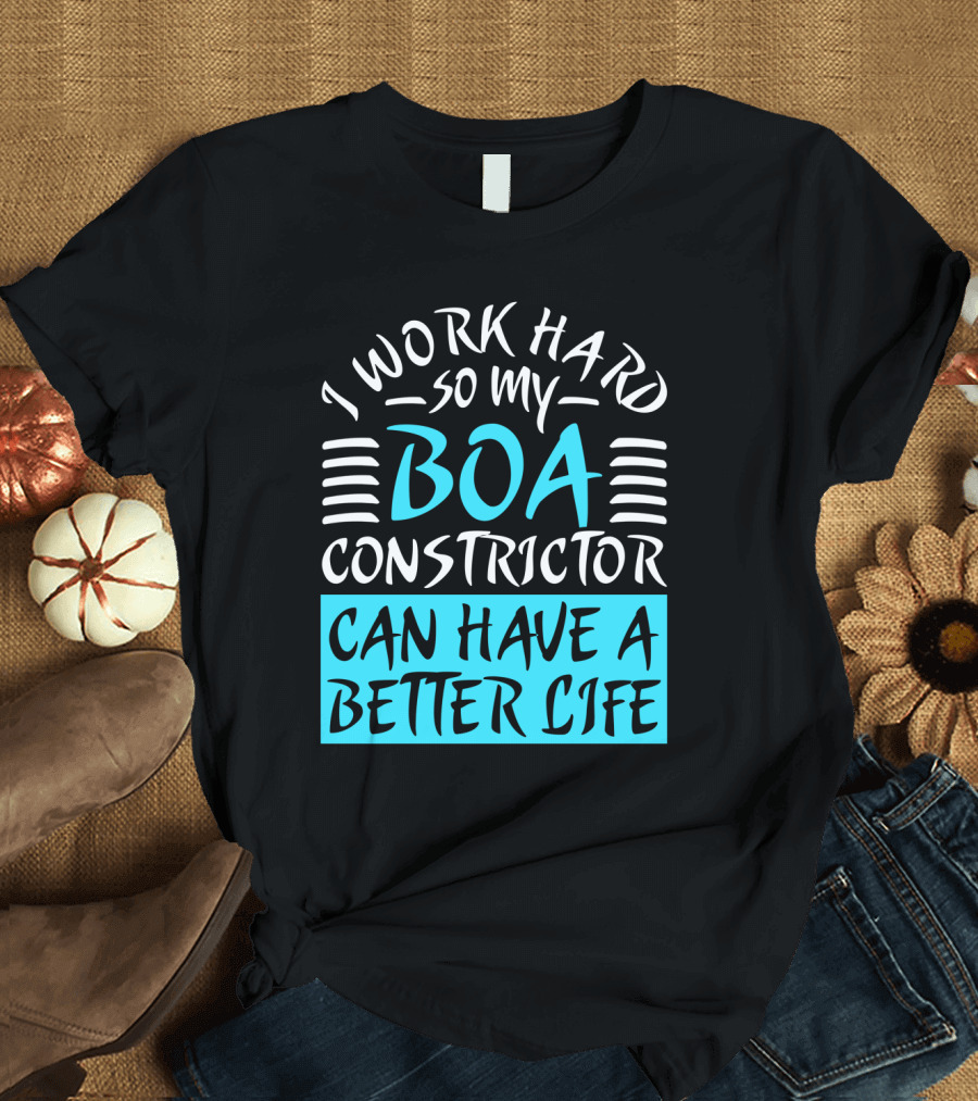 I Work Hard So My Boa Constrictor Can Have a Better Life T-Shirt