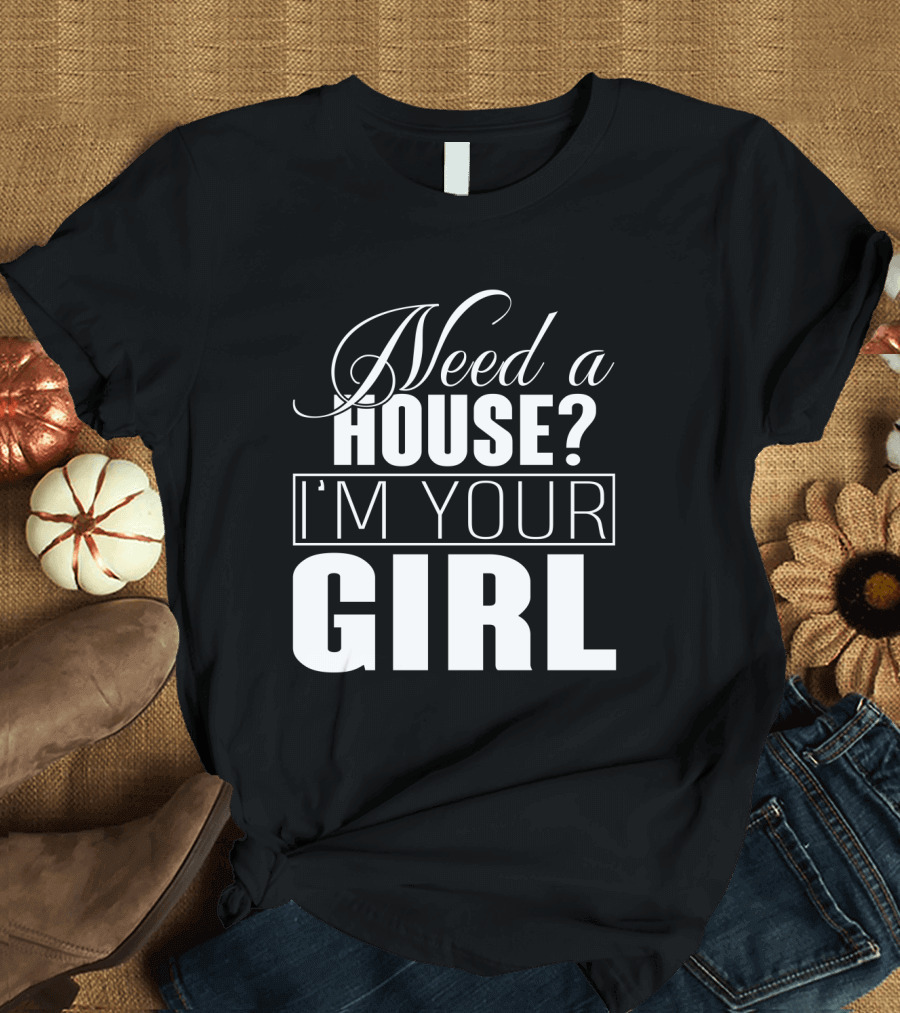Need A House I'm Your Girl T-Shirt