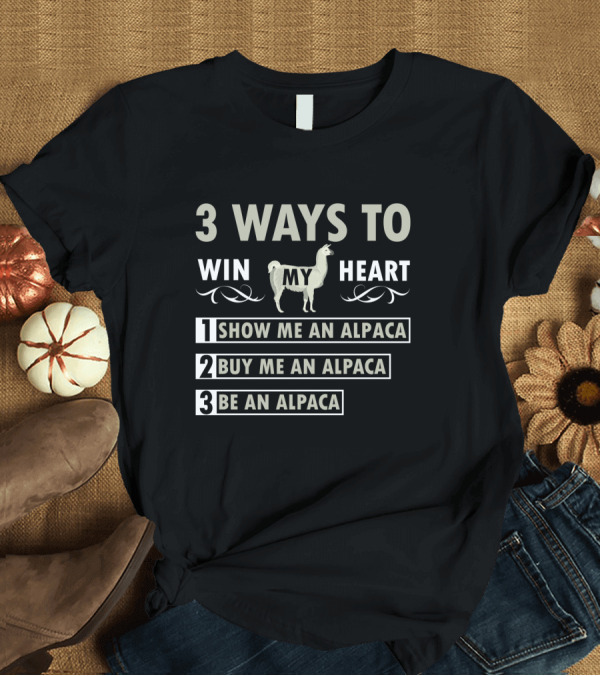 T-Shirt: 3 Ways to Win My Heart: Show Me an Alpaca, Buy Me an Alpaca, Be an Alpaca T-Shirt 3 Ways to Win My Heart: Show Me an Alpaca, Buy Me an Alpaca, Be an Alpaca T-Shirt