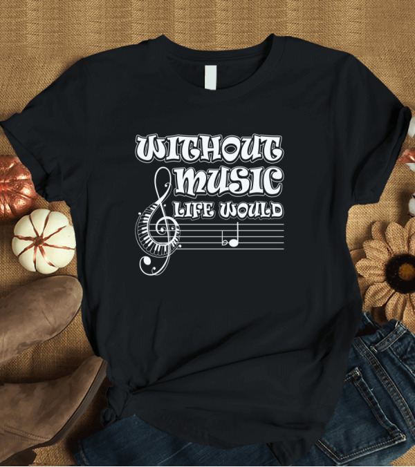 T-Shirt: Without Music Life Would B Flat Musical Notes Pun Treble Clef Staff T-Shirt Without Music Life Would B Flat Musical Notes Pun Treble Clef Staff T-Shirt
