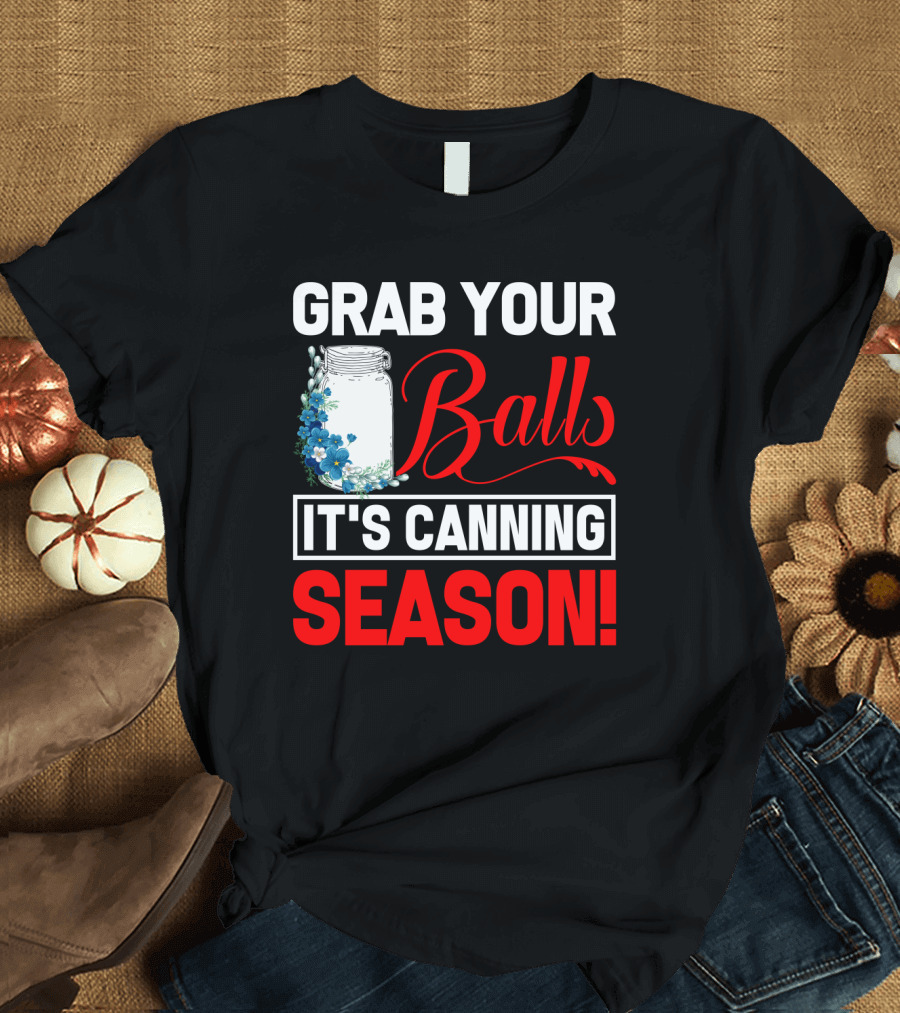 Grab Your Balls With a Jar and Flowers It’s Canning Season T-Shirt