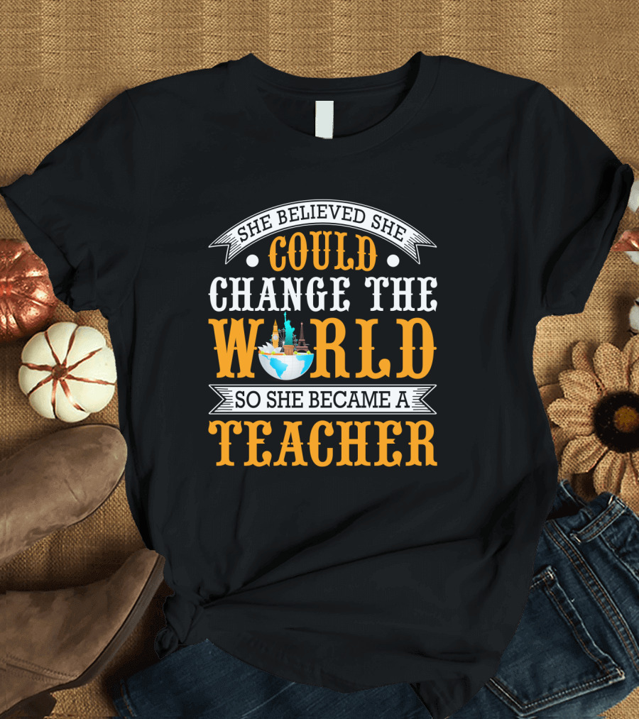She Believed She Could Change the World So She Became a Teacher Globe T-Shirt