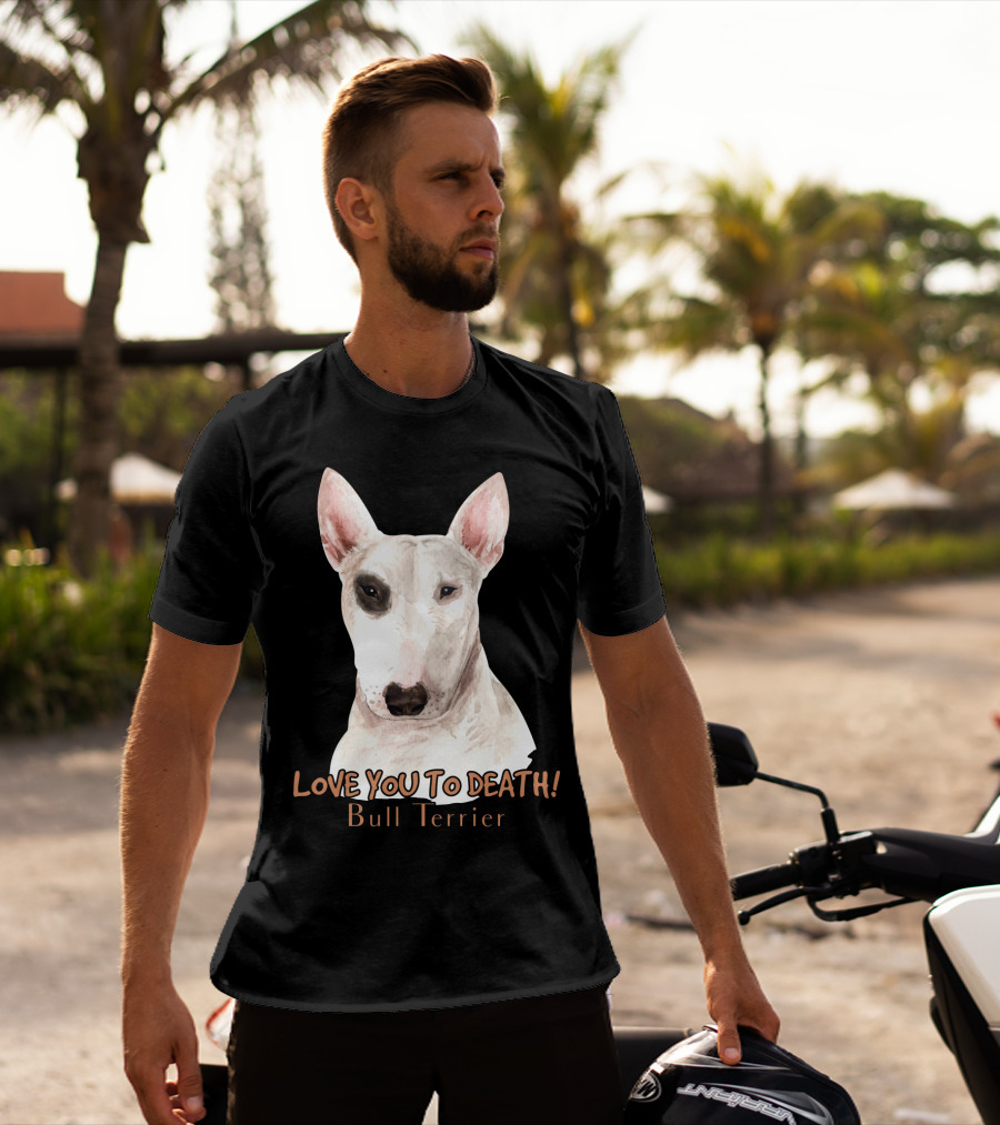 LOVE YOU TO DEATH Bull Terrier T-Shirt