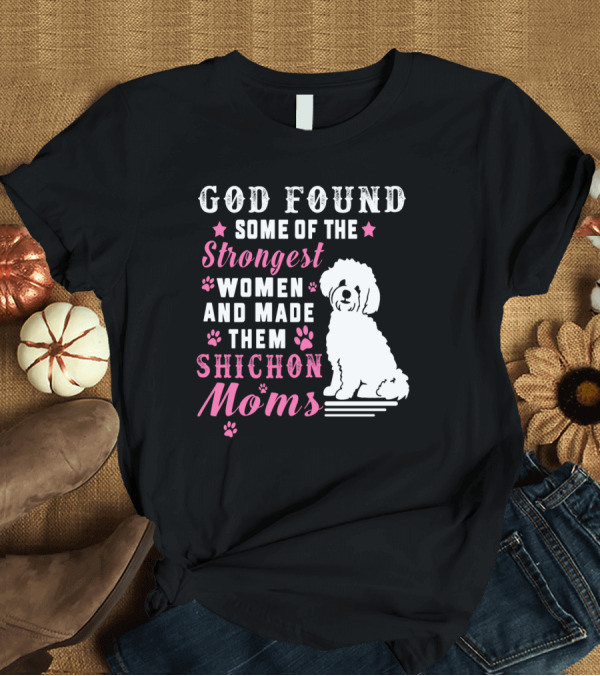 T-Shirt: God Found Some Of The Strongest Women And Made Them Shichon Moms T-Shirt God Found Some Of The Strongest Women And Made Them Shichon Moms T-Shirt