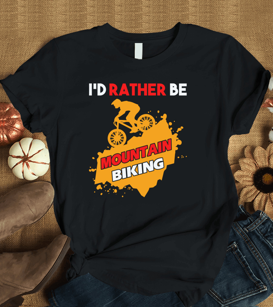 I'D RATHER BE MOUNTAIN BIKING T-Shirt