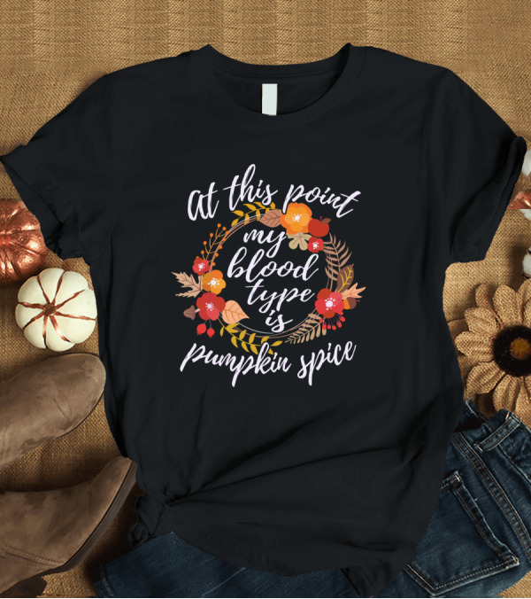 T-Shirt: At This Point My Blood Type is Pumpkin Spice Autumn Floral Wreath T-Shirt At This Point My Blood Type is Pumpkin Spice Autumn Floral Wreath T-Shirt