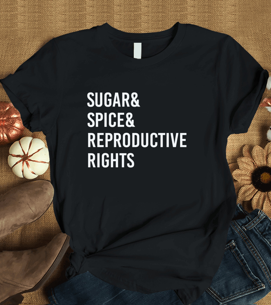 Sugar Spice and Reproductive Rights Bold Feminist Empowerment T-Shirt