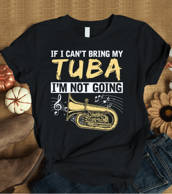 T-Shirt: If I Can't Bring My Tuba I'm Not Going Musical Notes Tuba T-Shirt If I Can't Bring My Tuba I'm Not Going Musical Notes Tuba T-Shirt