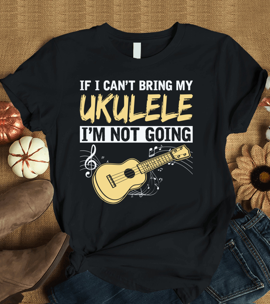 If I Can't Bring My Ukulele I'm Not Going Ukulele Musical Notes T-Shirt