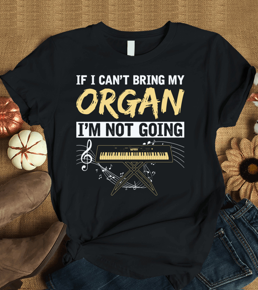 If I Can't Bring My Organ I'm Not Going Musical Keyboard Notes T-Shirt