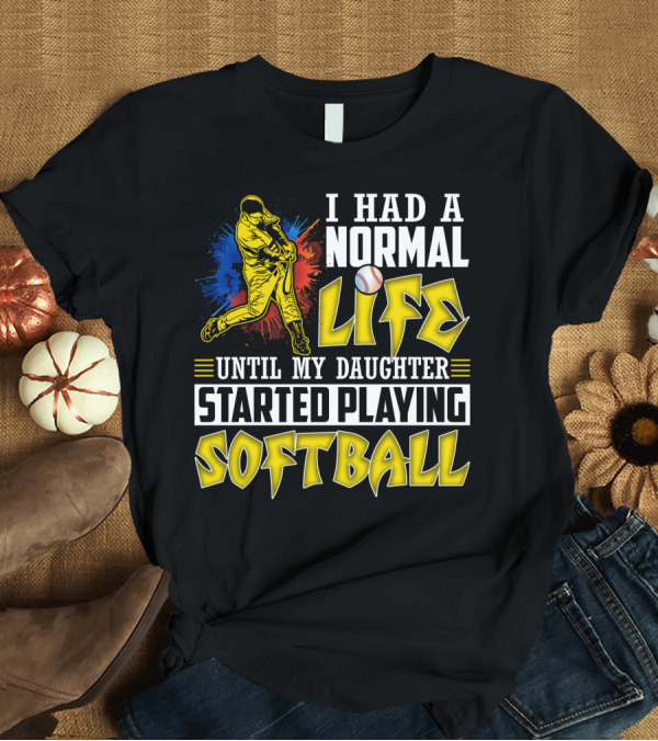 T-Shirt: I Had A Normal Life Until My Daughter Started Playing Softball T-Shirt I Had A Normal Life Until My Daughter Started Playing Softball T-Shirt