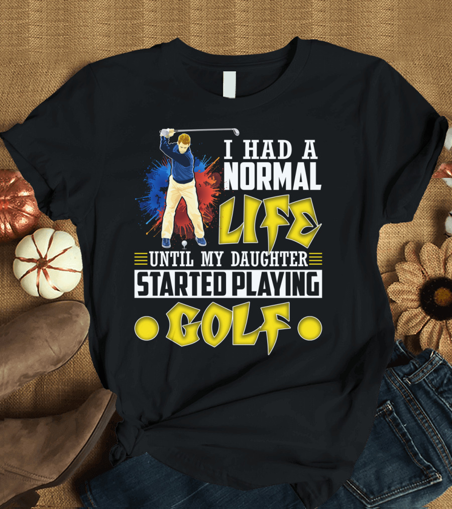 I Had A Normal Life Until My Daughter Started Playing Golf Golfer Splash T-Shirt