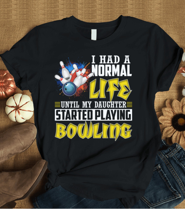 T-Shirt: I Had A Normal Life Until My Daughter Started Playing Bowling Pins and Ball Explosion T-Shirt I Had A Normal Life Until My Daughter Started Playing Bowling Pins and Ball Explosion T-Shirt