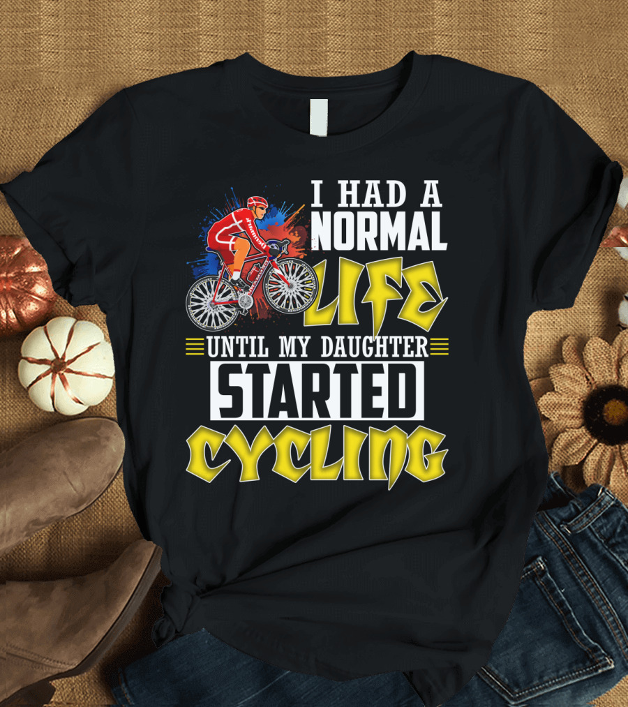 I Had A Normal Life Until My Daughter Started Cycling Vibrant Bicycle Rider Sports T-Shirt