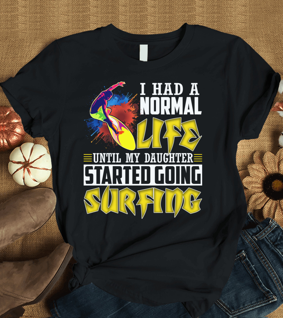 I Had A Normal Life Until My Daughter Started Going Surfing Vibrant Surfer and Splatter Background T-Shirt