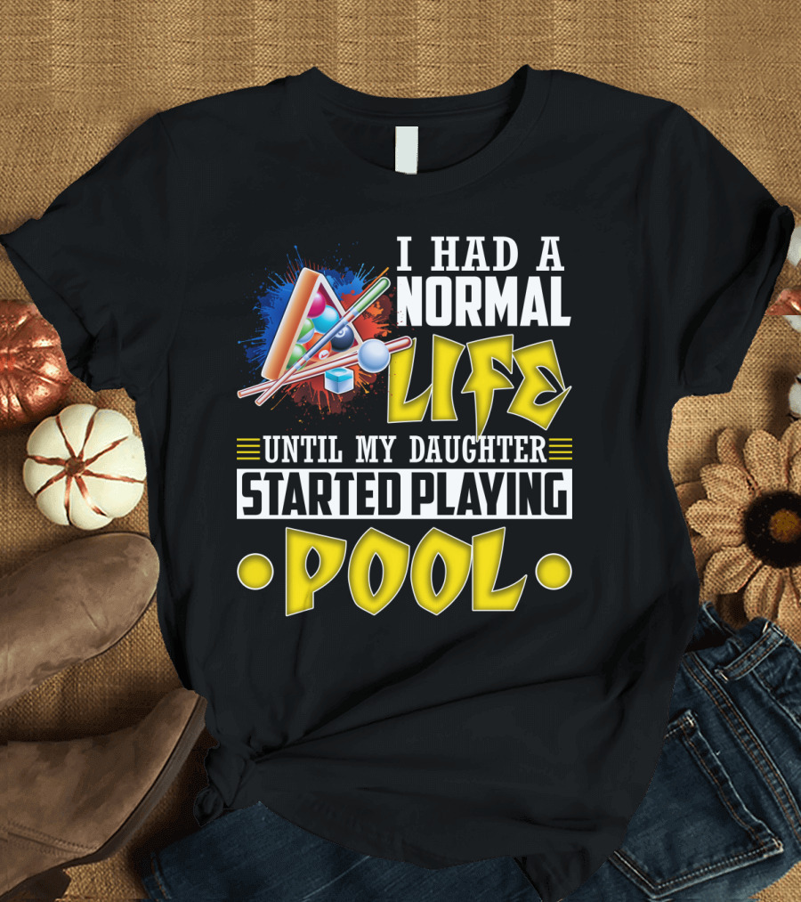 I Had A Normal Life Until My Daughter Started Playing Pool Life T-Shirt