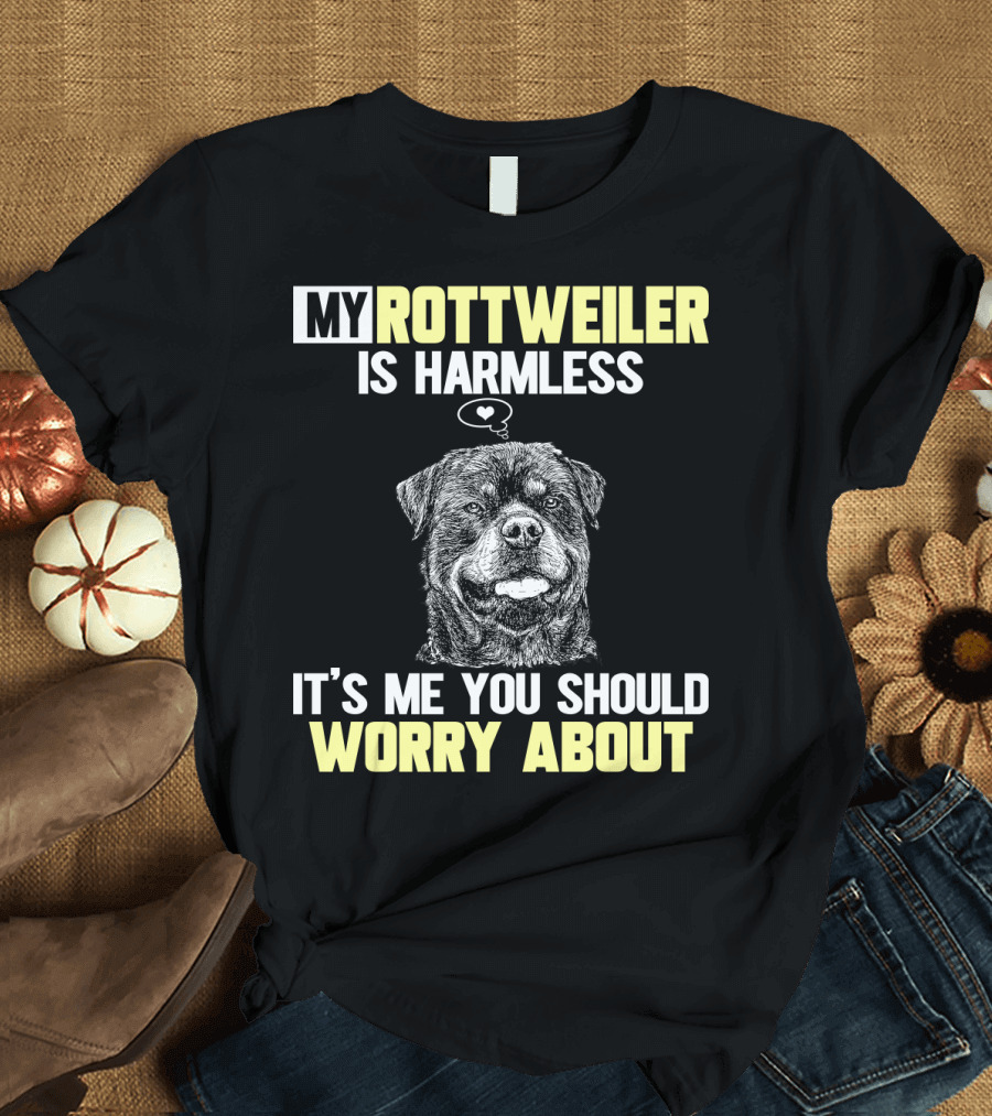 MY ROTTWEILER IS HARMLESS IT'S ME YOU SHOULD WORRY ABOUT T-Shirt