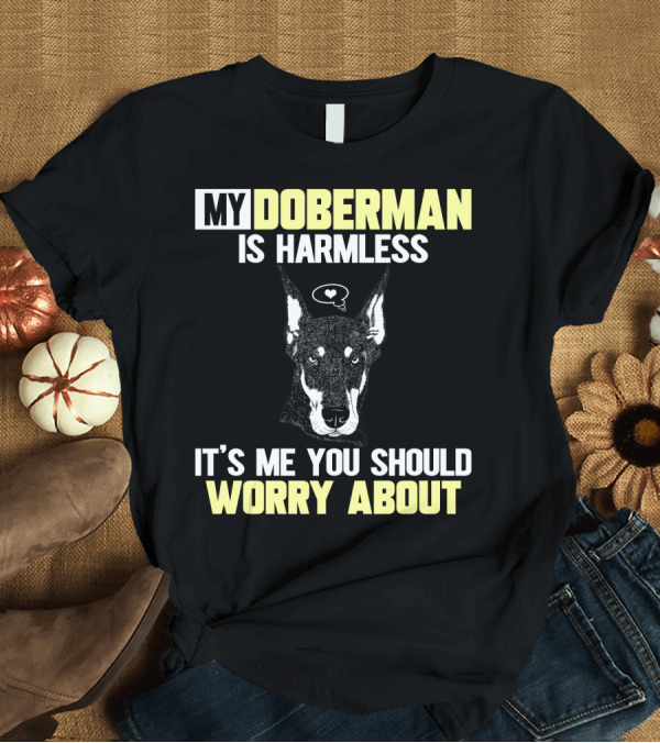 T-Shirt: MY DOBERMAN IS HARMLESS IT'S ME YOU SHOULD WORRY ABOUT T-Shirt MY DOBERMAN IS HARMLESS IT'S ME YOU SHOULD WORRY ABOUT T-Shirt