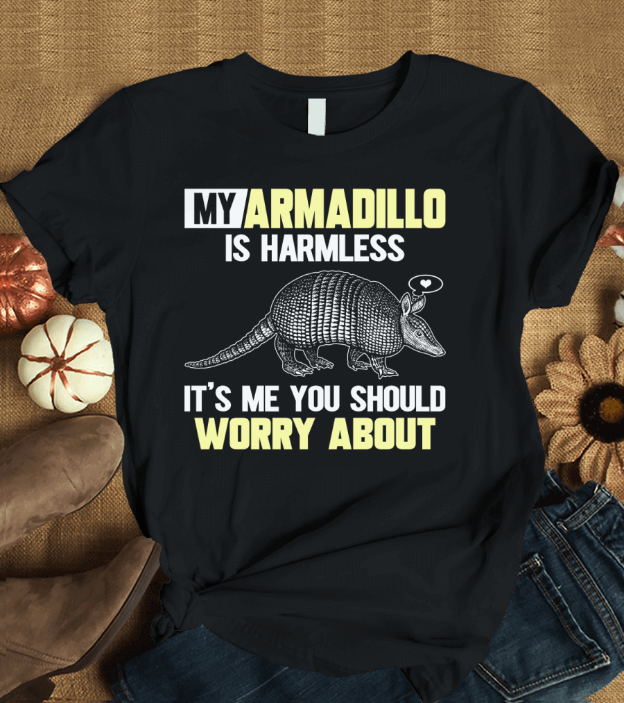 My Armadillo Is Harmless It’s Me You Should Worry About T-Shirt