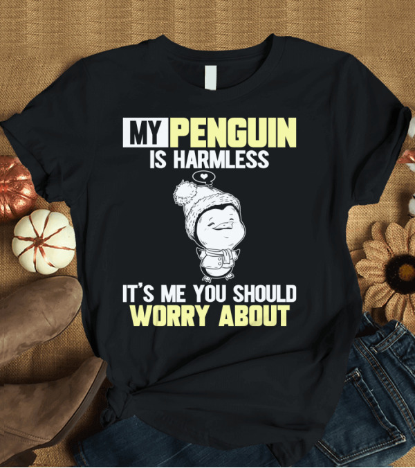 T-Shirt: MY PENGUIN IS HARMLESS IT'S ME YOU SHOULD WORRY ABOUT T-Shirt MY PENGUIN IS HARMLESS IT'S ME YOU SHOULD WORRY ABOUT T-Shirt